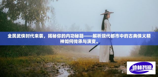 全民武侠时代来袭，揭秘你的内功秘籍——解析现代都市中的古典侠义精神如何传承与演变。